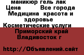 маникюр гель лак › Цена ­ 900 - Все города Медицина, красота и здоровье » Косметические услуги   . Приморский край,Владивосток г.